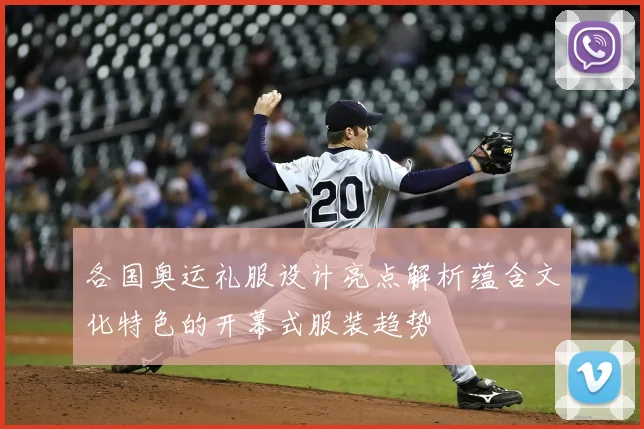 各国奥运礼服设计亮点解析蕴含文化特色的开幕式服装趋势