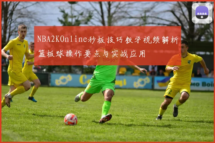 NBA2KOnline秒板技巧教学视频解析篮板球操作要点与实战应用