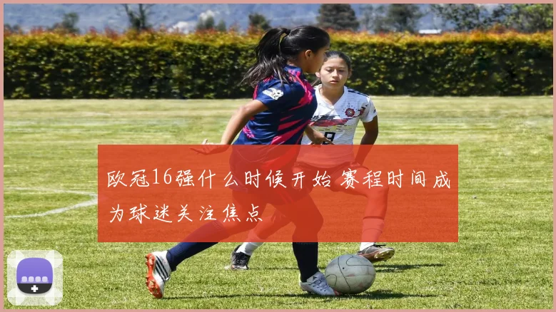 欧冠16强什么时候开始 赛程时间成为球迷关注焦点