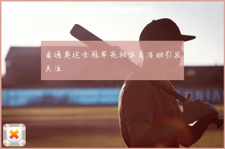 南通奥运会冠军亮相体育活动引发关注