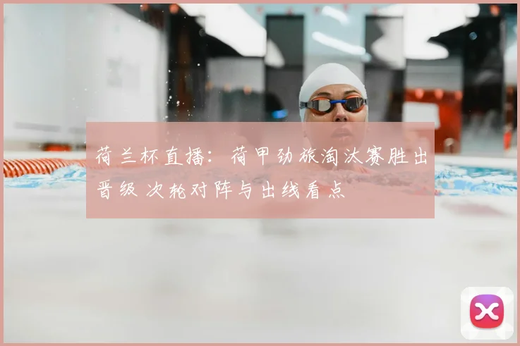 荷兰杯直播：荷甲劲旅淘汰赛胜出晋级 次轮对阵与出线看点