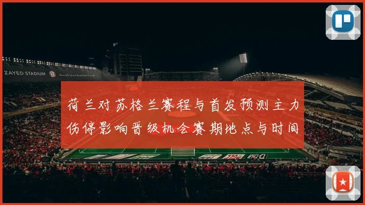 荷兰对苏格兰赛程与首发预测主力伤停影响晋级机会赛期地点与时间分析