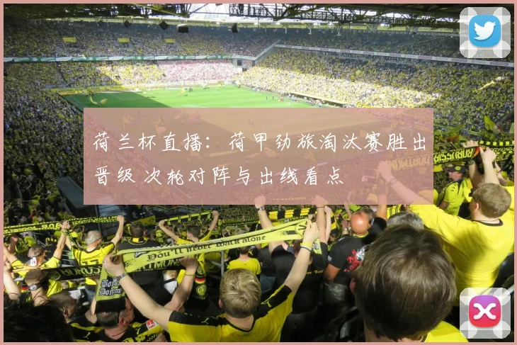 荷兰杯直播：荷甲劲旅淘汰赛胜出晋级 次轮对阵与出线看点