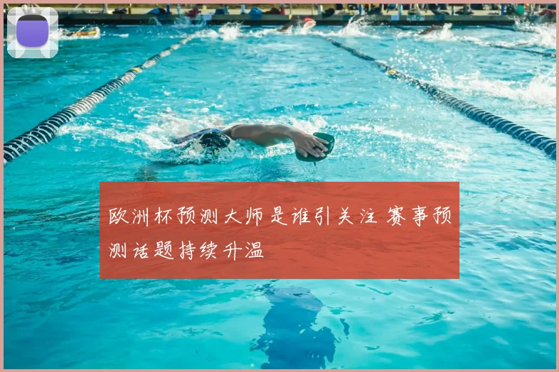 欧洲杯预测大师是谁引关注 赛事预测话题持续升温
