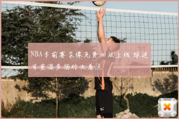 NBA季前赛录像免费回放上线 球迷可重温多场对决看点
