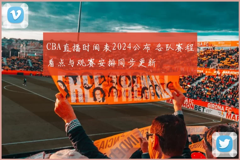 CBA直播时间表2024公布 各队赛程看点与观赛安排同步更新