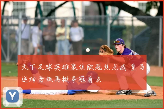 天下足球英雄聚焦欧冠焦点战 皇马逆转晋级再掀争冠看点