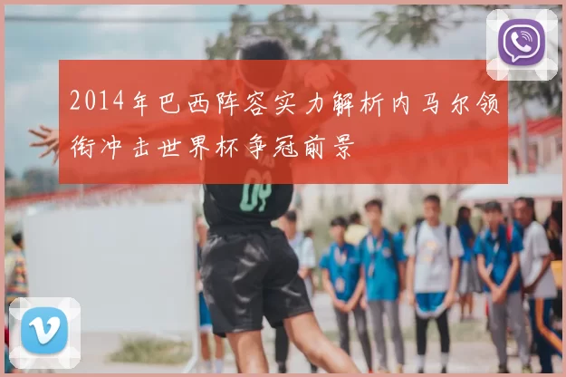 2014年巴西阵容实力解析内马尔领衔冲击世界杯争冠前景