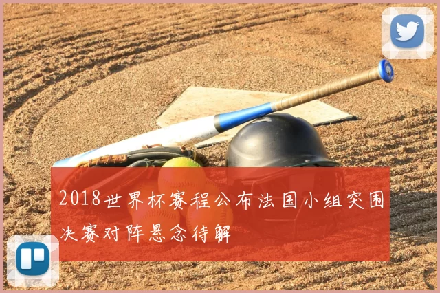 2018世界杯赛程公布法国小组突围决赛对阵悬念待解
