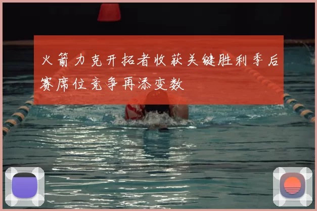 火箭力克开拓者收获关键胜利季后赛席位竞争再添变数
