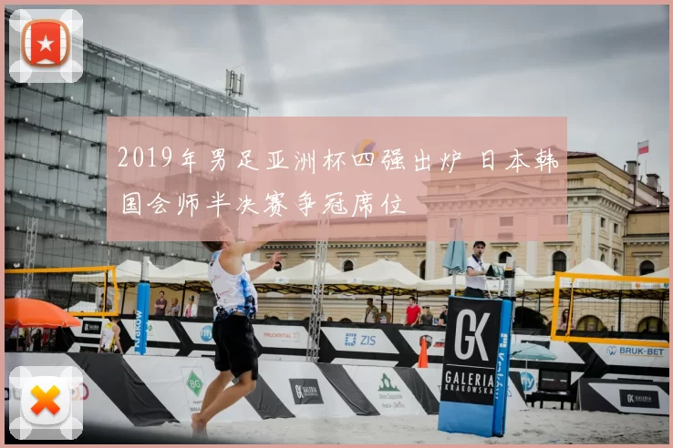 2019年男足亚洲杯四强出炉 日本韩国会师半决赛争冠席位