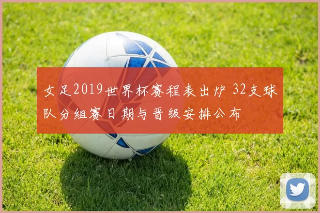 女足2019世界杯赛程表出炉 32支球队分组赛日期与晋级安排公布