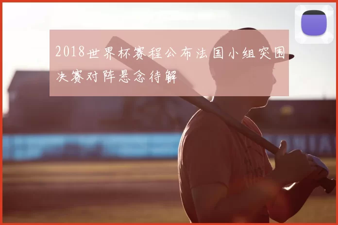 2018世界杯赛程公布法国小组突围决赛对阵悬念待解