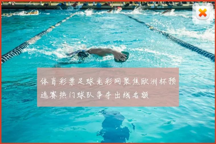 体育彩票足球竞彩网聚焦欧洲杯预选赛热门球队争夺出线名额