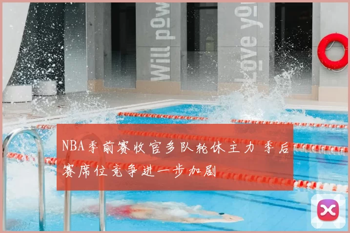 NBA季前赛收官多队轮休主力 季后赛席位竞争进一步加剧