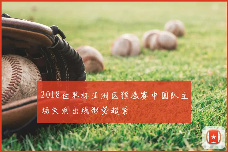 2018世界杯亚洲区预选赛中国队主场失利出线形势趋紧
