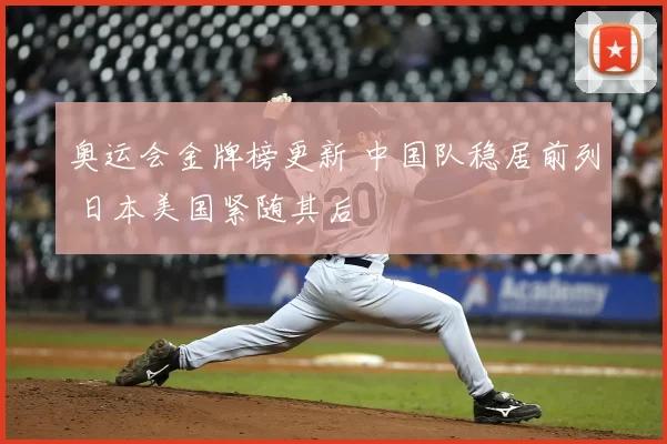 奥运会金牌榜更新 中国队稳居前列 日本美国紧随其后