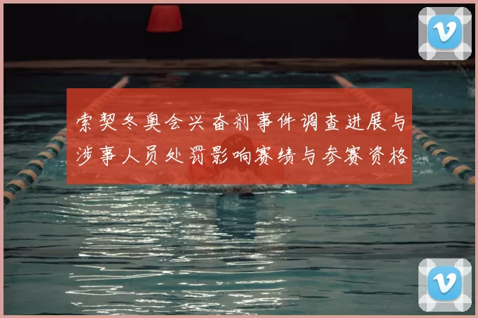 索契冬奥会兴奋剂事件调查进展与涉事人员处罚影响赛绩与参赛资格