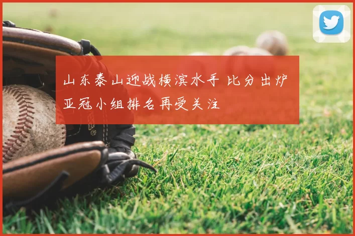 山东泰山迎战横滨水手 比分出炉 亚冠小组排名再受关注