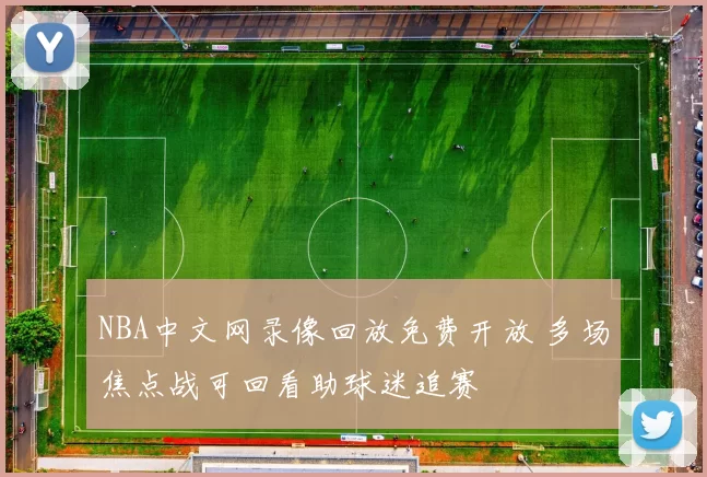 NBA中文网录像回放免费开放 多场焦点战可回看助球迷追赛
