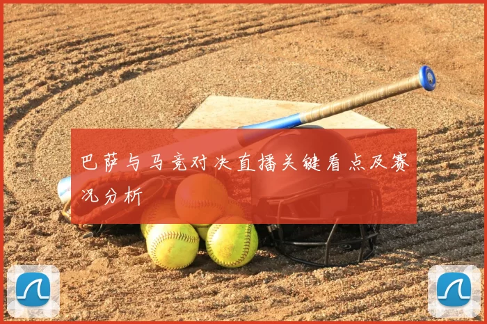 巴萨与马竞对决直播关键看点及赛况分析