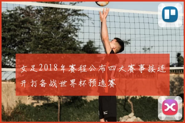女足2018年赛程公布四大赛事接连开打备战世界杯预选赛