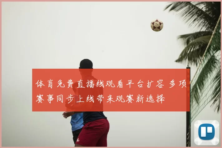 体育免费直播线观看平台扩容 多项赛事同步上线带来观赛新选择