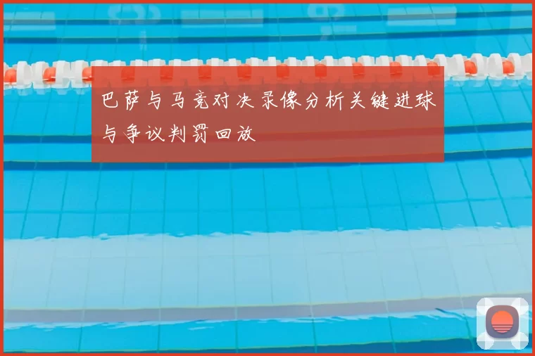 巴萨与马竞对决录像分析关键进球与争议判罚回放