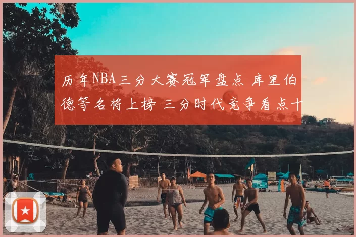 历年NBA三分大赛冠军盘点 库里伯德等名将上榜 三分时代竞争看点十足